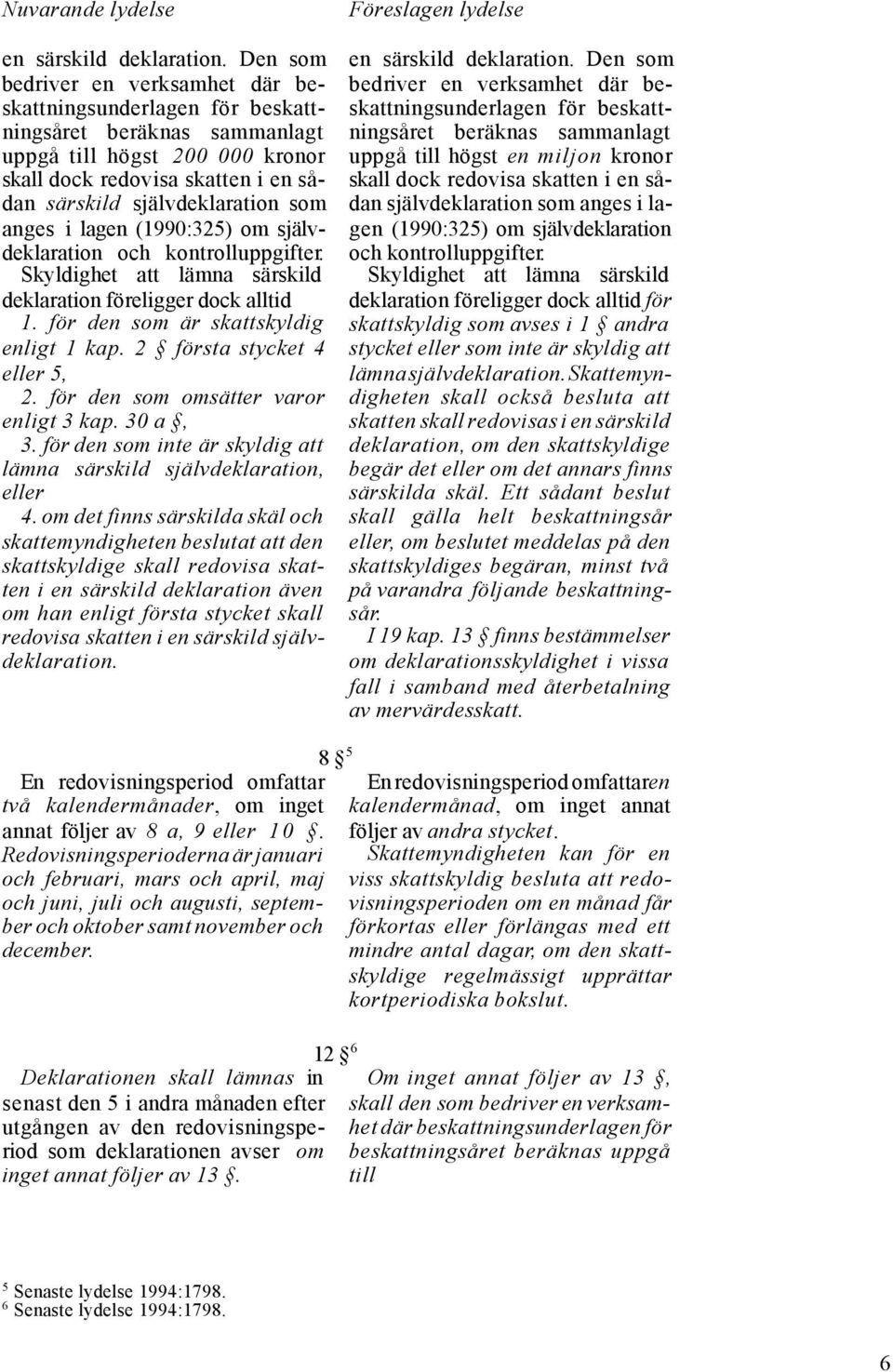 anges i lagen (1990:325) om självdeklaration och kontrolluppgifter. Skyldighet att lämna särskild deklaration föreligger dock alltid 1. för den som är skattskyldig enligt 1 kap.