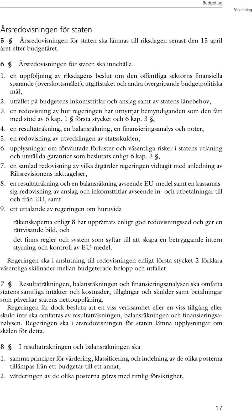 utfallet på budgetens inkomsttitlar och anslag samt av statens lånebehov, 3. en redovisning av hur regeringen har utnyttjat bemyndiganden som den fått med stöd av 6 kap. 1 första stycket och 6 kap.