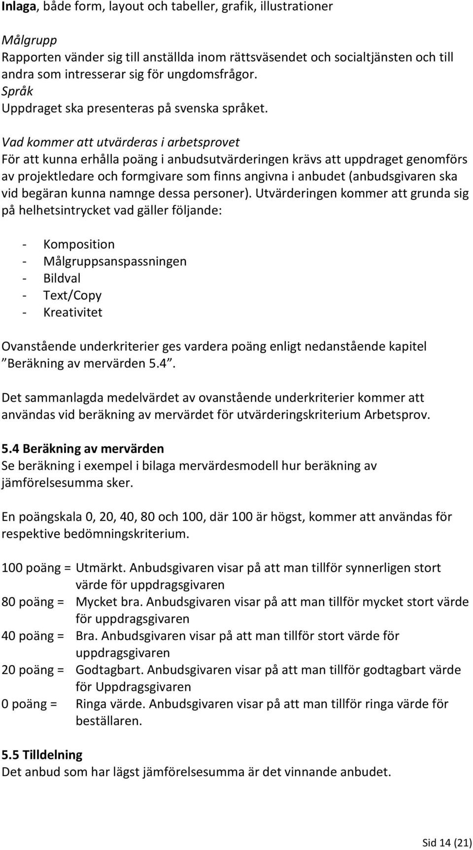 Vad kommer att utvärderas i arbetsprovet För att kunna erhålla poäng i anbudsutvärderingen krävs att uppdraget genomförs av projektledare och formgivare som finns angivna i anbudet (anbudsgivaren ska