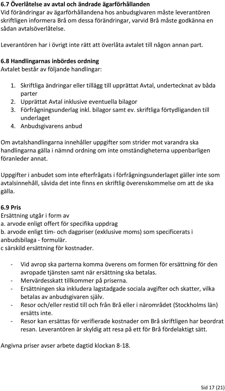 Skriftliga ändringar eller tillägg till upprättat Avtal, undertecknat av båda parter 2. Upprättat Avtal inklusive eventuella bilagor 3. Förfrågningsunderlag inkl. bilagor samt ev.