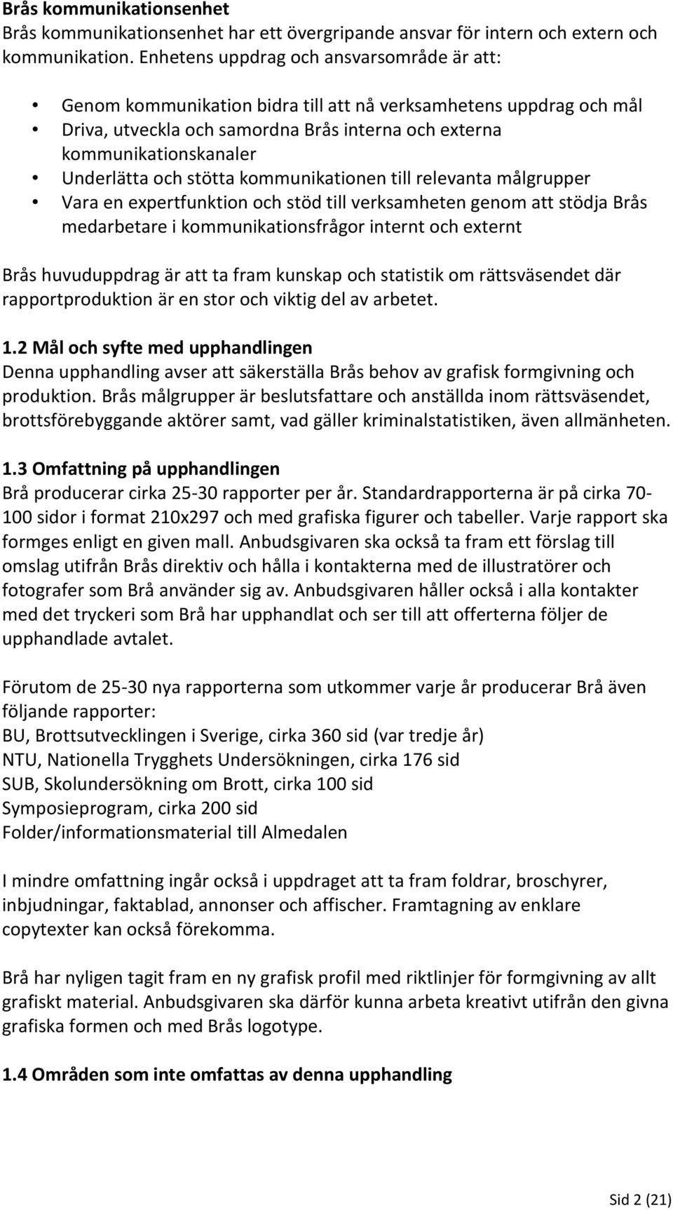 och stötta kommunikationen till relevanta målgrupper Vara en expertfunktion och stöd till verksamheten genom att stödja Brås medarbetare i kommunikationsfrågor internt och externt Brås huvuduppdrag