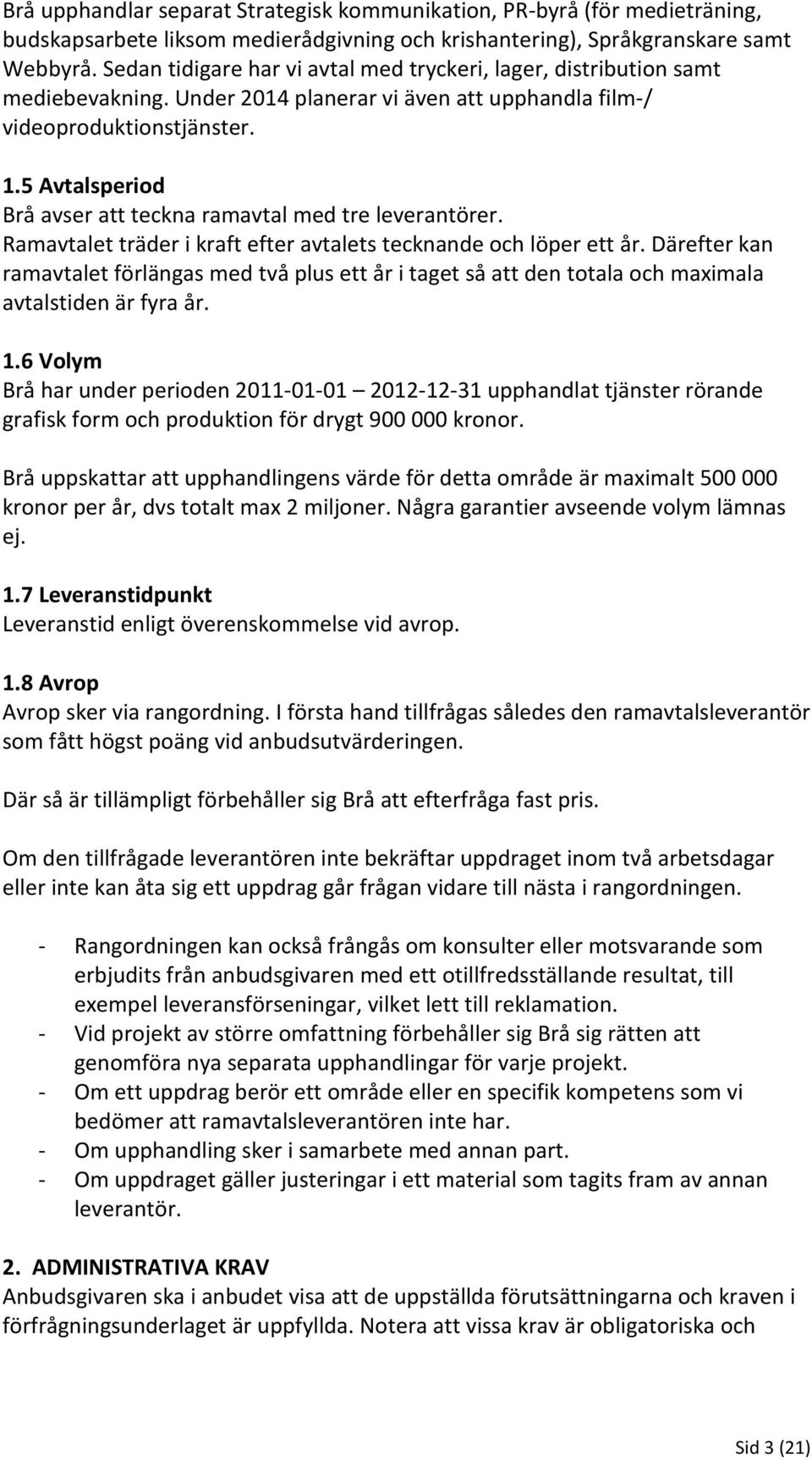 5 Avtalsperiod Brå avser att teckna ramavtal med tre leverantörer. Ramavtalet träder i kraft efter avtalets tecknande och löper ett år.