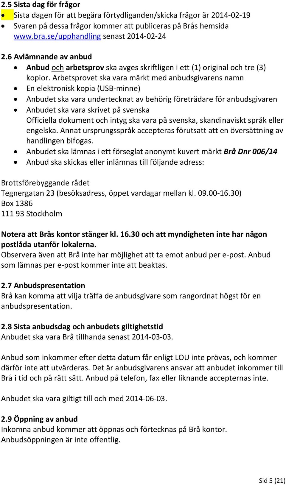 Arbetsprovet ska vara märkt med anbudsgivarens namn En elektronisk kopia (USB-minne) Anbudet ska vara undertecknat av behörig företrädare för anbudsgivaren Anbudet ska vara skrivet på svenska