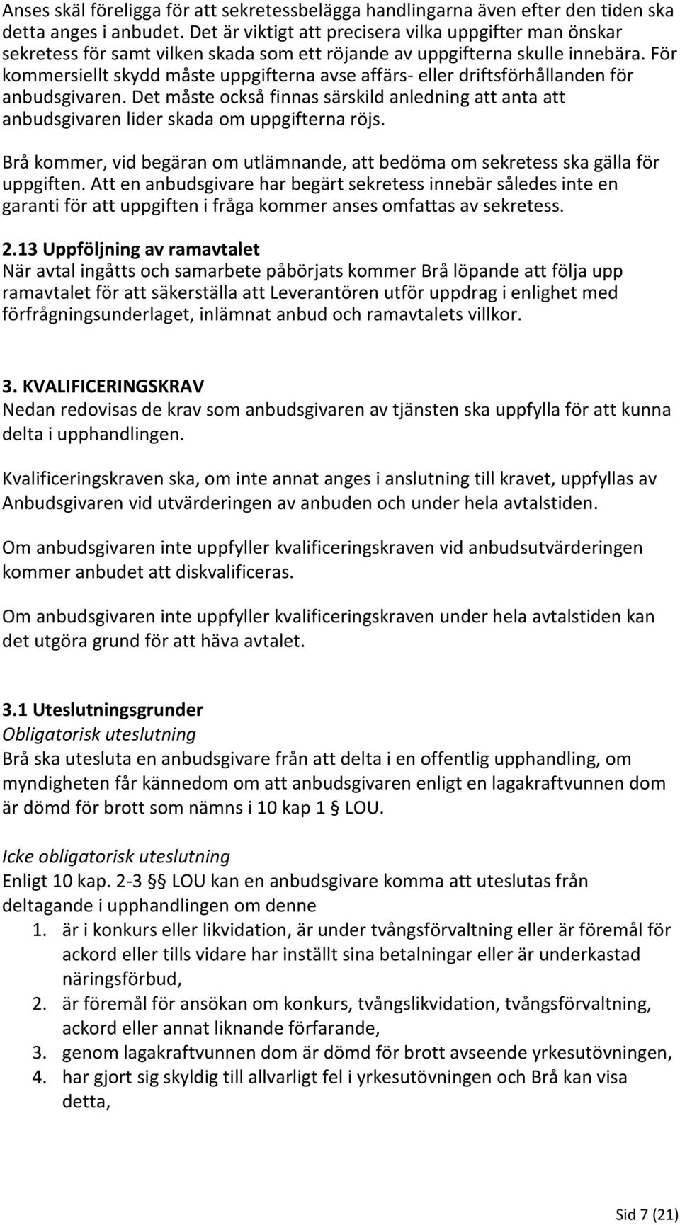 För kommersiellt skydd måste uppgifterna avse affärs- eller driftsförhållanden för anbudsgivaren. Det måste också finnas särskild anledning att anta att anbudsgivaren lider skada om uppgifterna röjs.