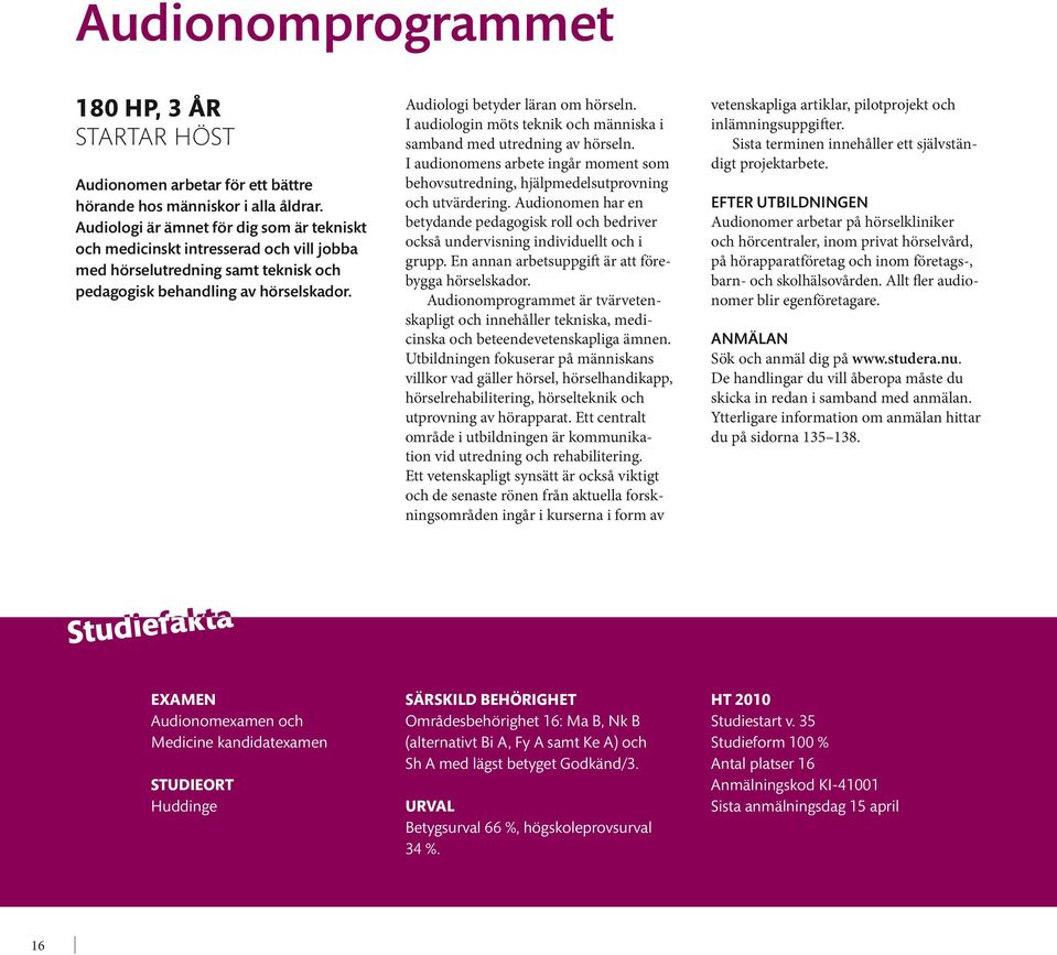 EXAMEN Audionomexamen och Medicine kandidatexamen STUDIEORT Huddinge 16 Audiologi betyder läran om hörseln. I audiologin möts teknik och människa i samband med utredning av hörseln.