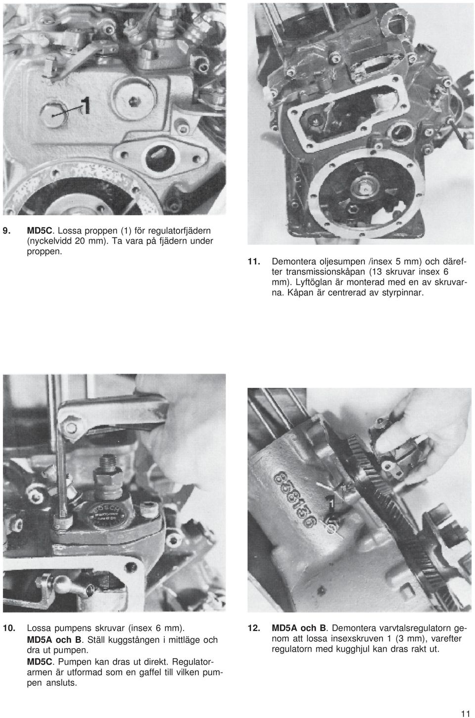 Kåpan är centrerad av styrpinnar. 10. Lossa pumpens skruvar (insex 6 mm). MD5A och B. Ställ kuggstången i mittläge och dra ut pumpen. MD5C.