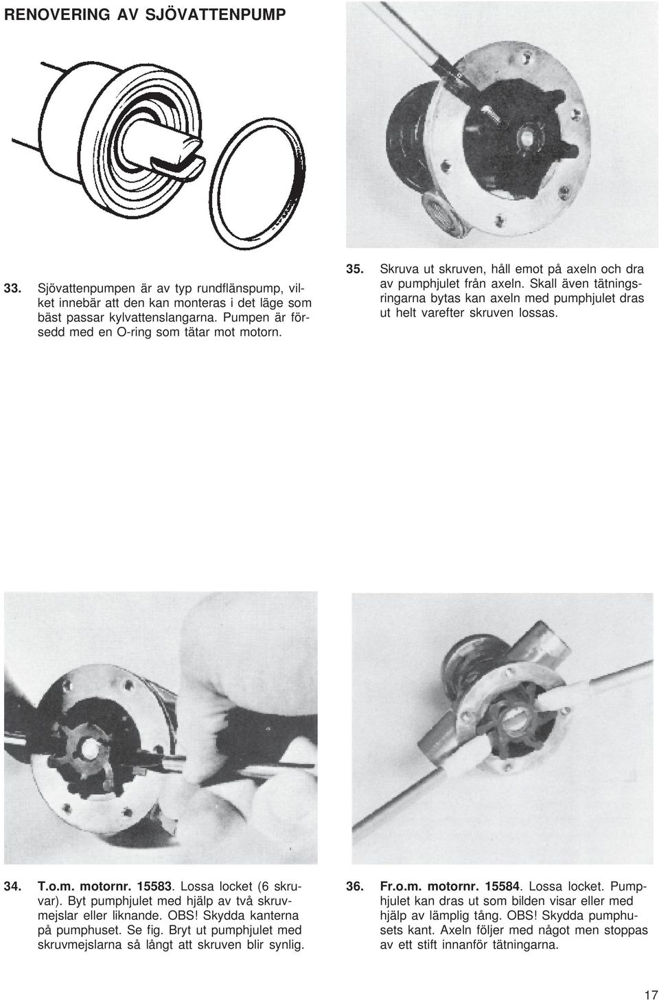 Skall även tätningsringarna bytas kan axeln med pumphjulet dras ut helt varefter skruven lossas. 34. T.o.m. motornr. 15583. Lossa locket (6 skruvar).