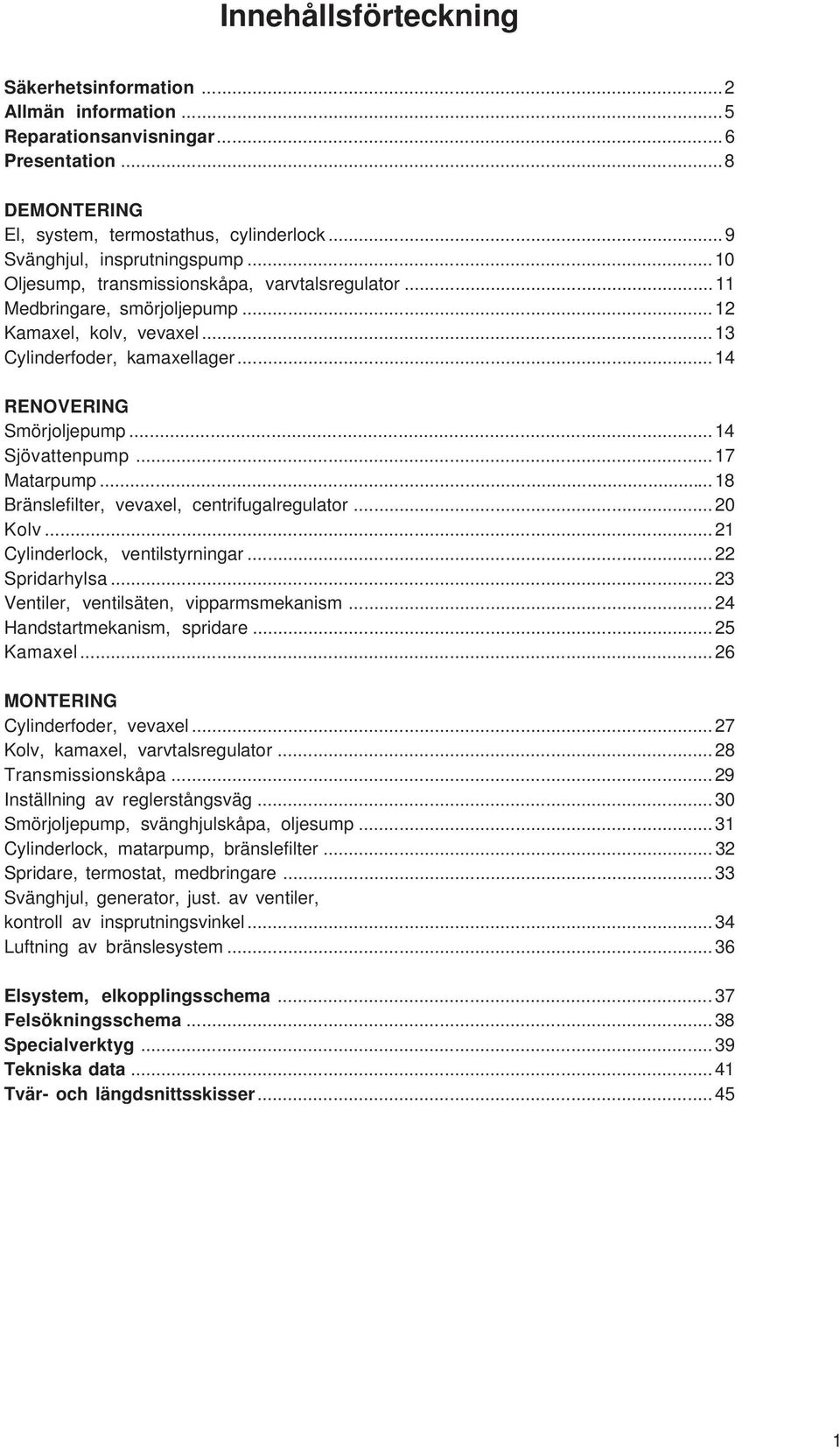 .. 17 Matarpump... 18 Bränslefilter, vevaxel, centrifugalregulator... 20 Kolv... 21 Cylinderlock, ventilstyrningar... 22 Spridarhylsa... 23 Ventiler, ventilsäten, vipparmsmekanism.