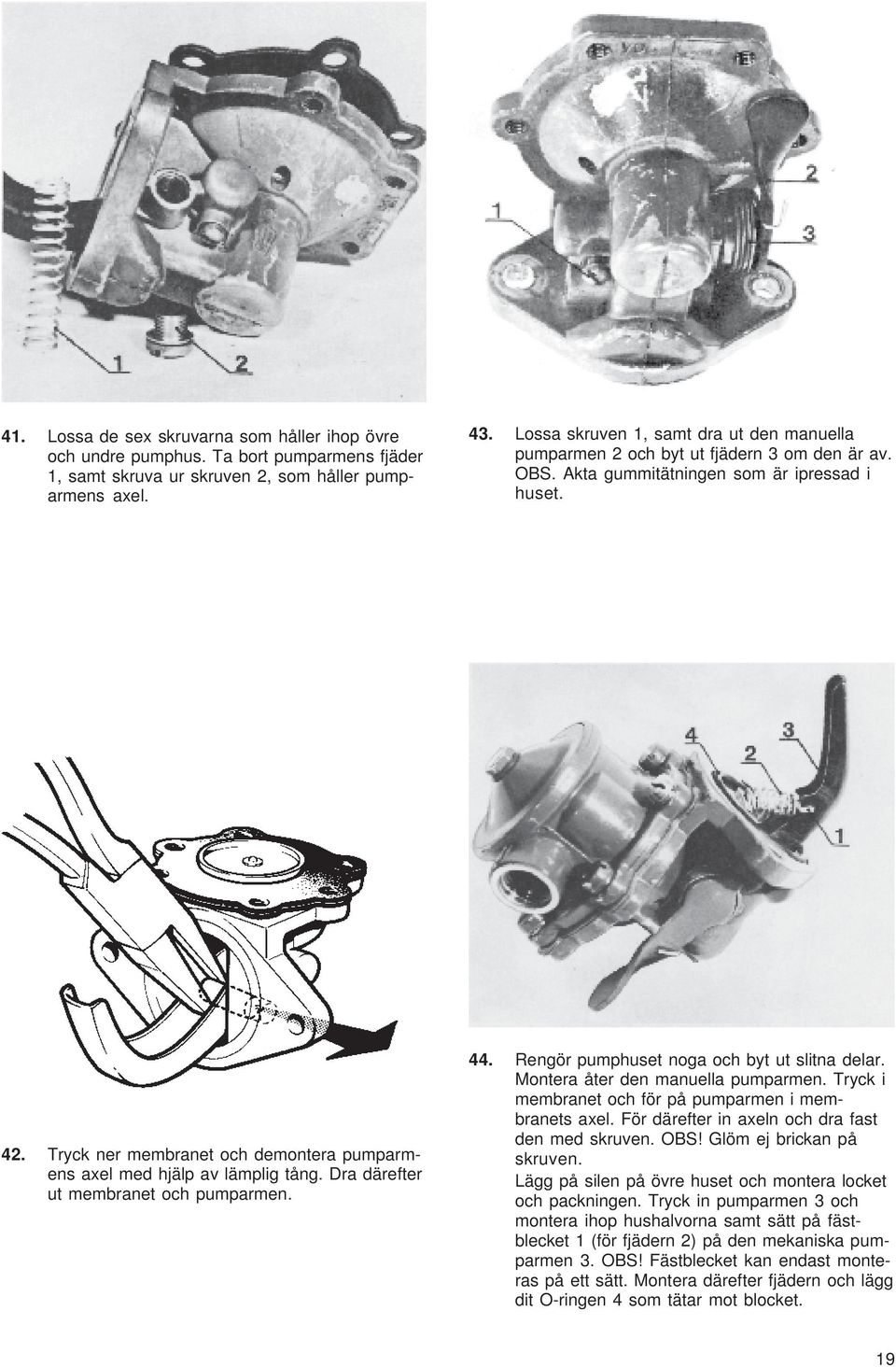 Tryck ner membranet och demontera pumparmens axel med hjälp av lämplig tång. Dra därefter ut membranet och pumparmen. 44. Rengör pumphuset noga och byt ut slitna delar.