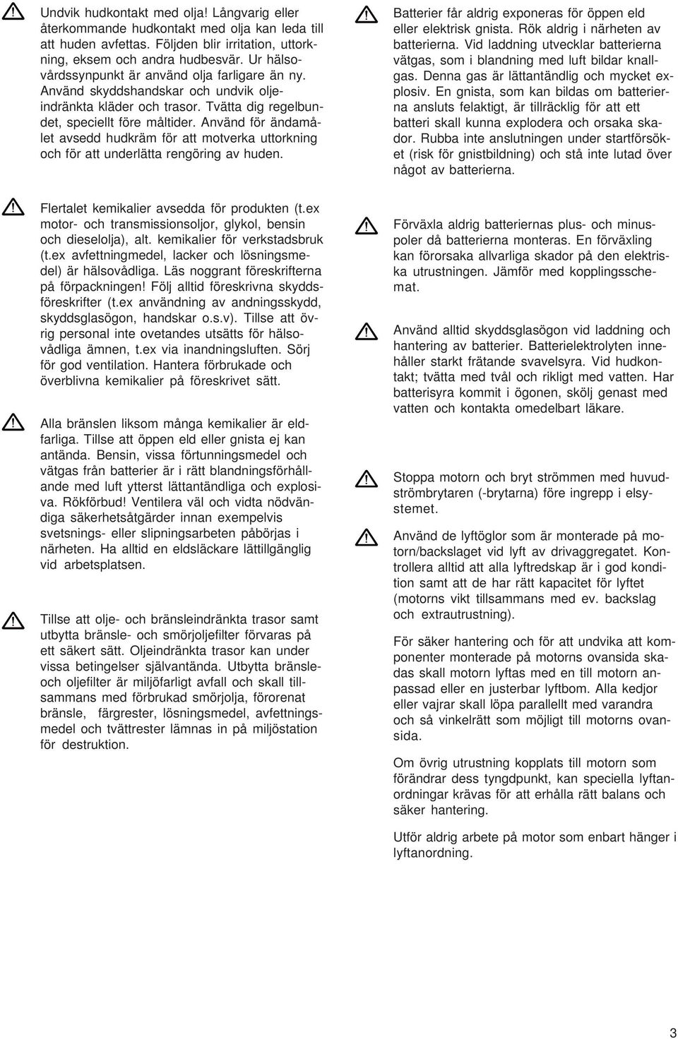 Använd för ändamålet avsedd hudkräm för att motverka uttorkning och för att underlätta rengöring av huden. Batterier får aldrig exponeras för öppen eld eller elektrisk gnista.