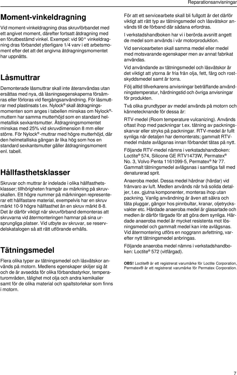 Låsmuttrar Demonterade låsmuttrar skall inte återanvändas utan ersättas med nya, då låsningsegenskaperna försämras eller förloras vid flergångsanvändning. För låsmuttrar med plastinsats t.ex.