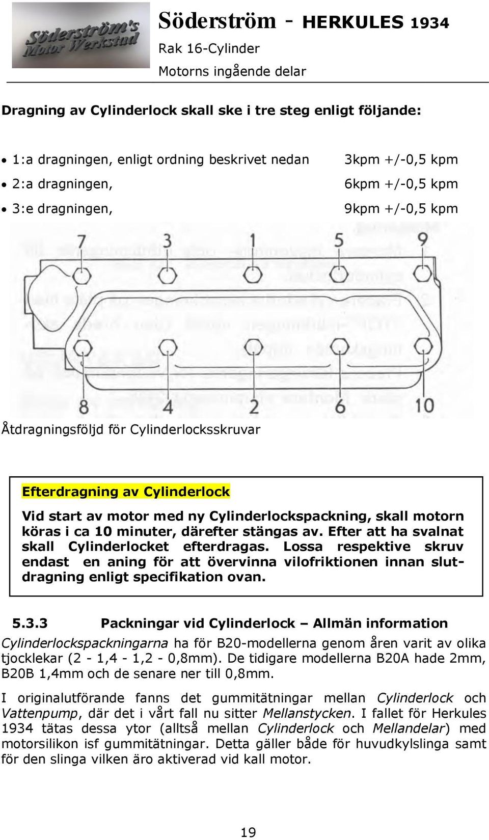 Efter att ha svalnat skall Cylinderlocket efterdragas. Lossa respektive skruv endast en aning för att övervinna vilofriktionen innan slutdragning enligt specifikation ovan. 5.3.