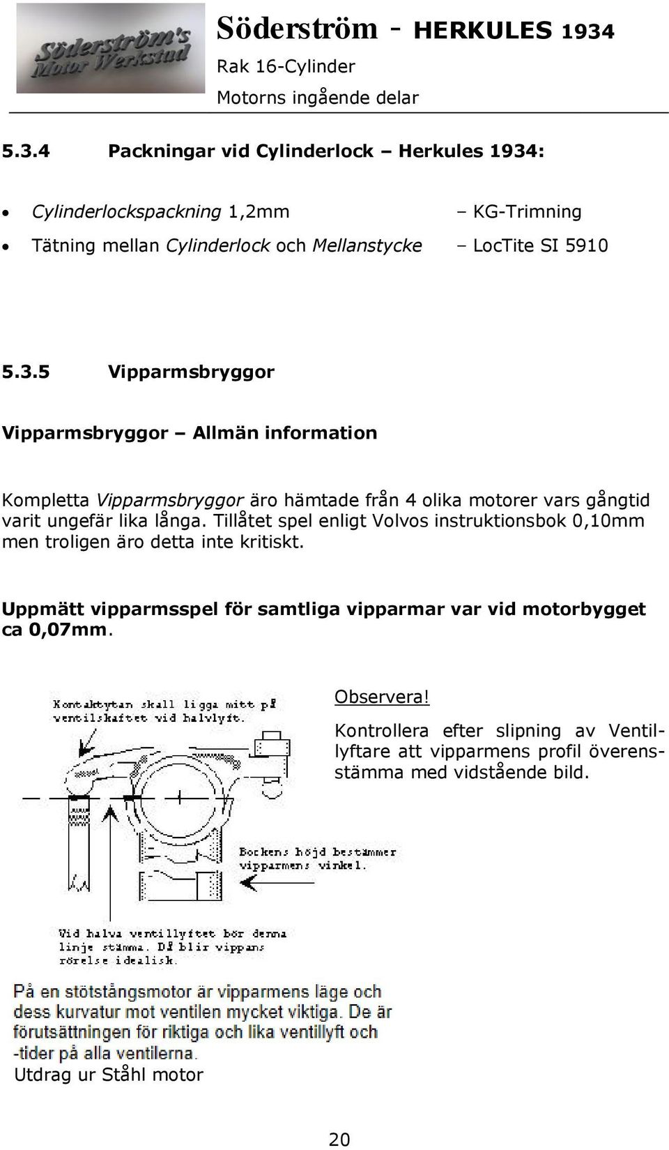 Tillåtet spel enligt Volvos instruktionsbok 0,10mm men troligen äro detta inte kritiskt.