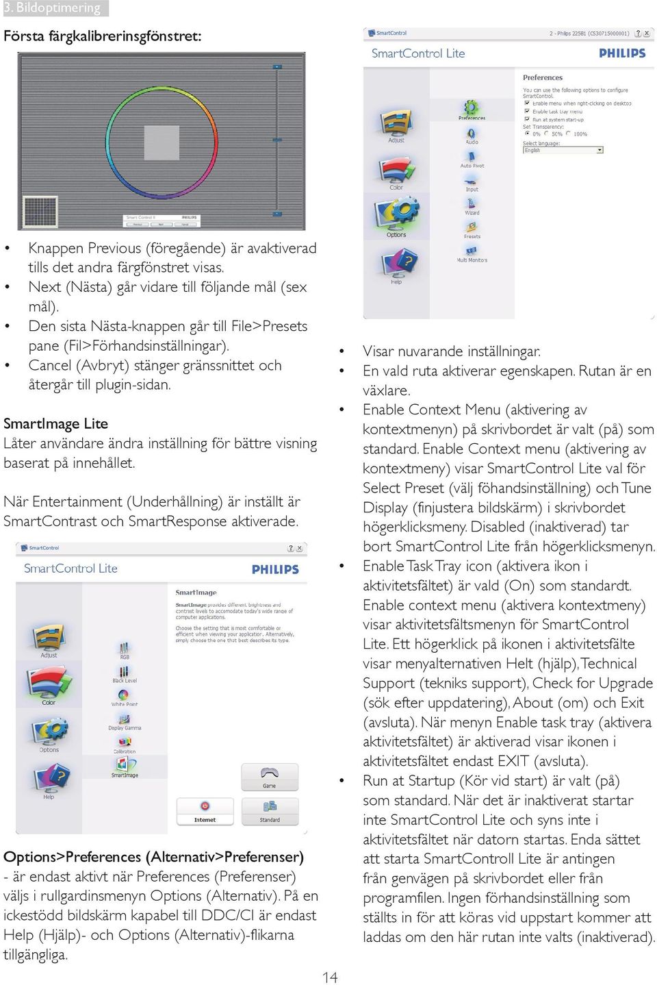 SmartImage Lite Låter användare ändra inställning för bättre visning baserat på innehållet. När Entertainment (Underhållning) är inställt är SmartContrast och SmartResponse aktiverade.