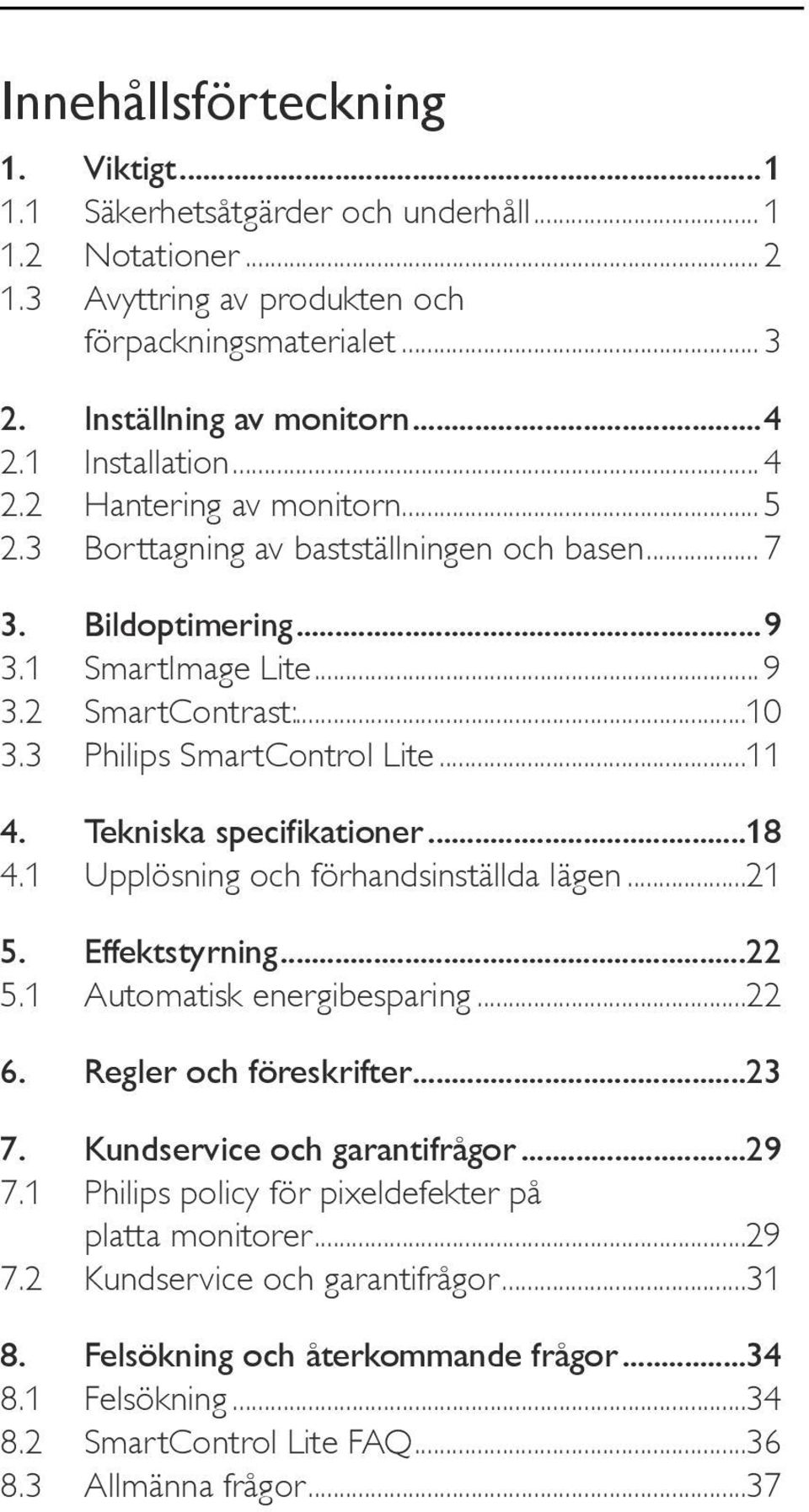 3 Philips SmartControl Lite...11 4. Tekniska specifikationer...18 4.1 Upplösning och förhandsinställda lägen...21 5. Effektstyrning...22 5.1 Automatisk energibesparing...22 6. Regler och föreskrifter.