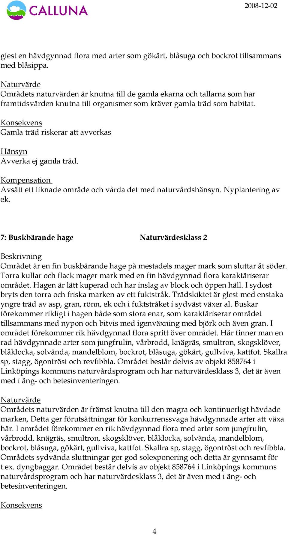 Gamla träd riskerar att avverkas Avverka ej gamla träd. Avsätt ett liknade område och vårda det med naturvårdshänsyn. Nyplantering av ek.