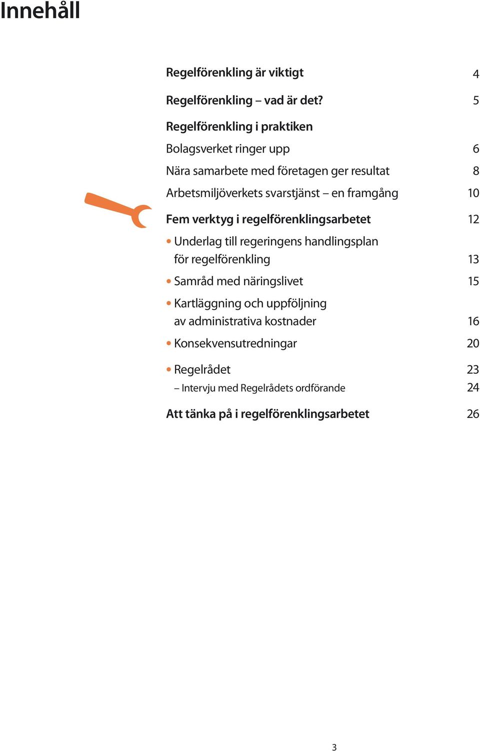 en framgång 10 Fem verktyg i regelförenklingsarbetet 12 Underlag till regeringens handlingsplan för regelförenkling 13 Samråd med