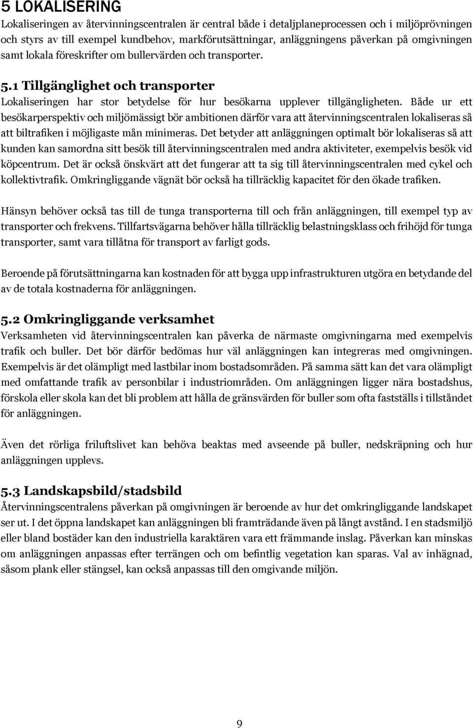 Både ur ett besökarperspektiv och miljömässigt bör ambitionen därför vara att återvinningscentralen lokaliseras så att biltrafiken i möjligaste mån minimeras.