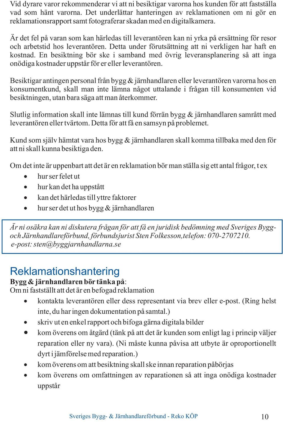 Är det fel på varan som kan härledas till leverantören kan ni yrka på ersättning för resor och arbetstid hos leverantören. Detta under förutsättning att ni verkligen har haft en kostnad.