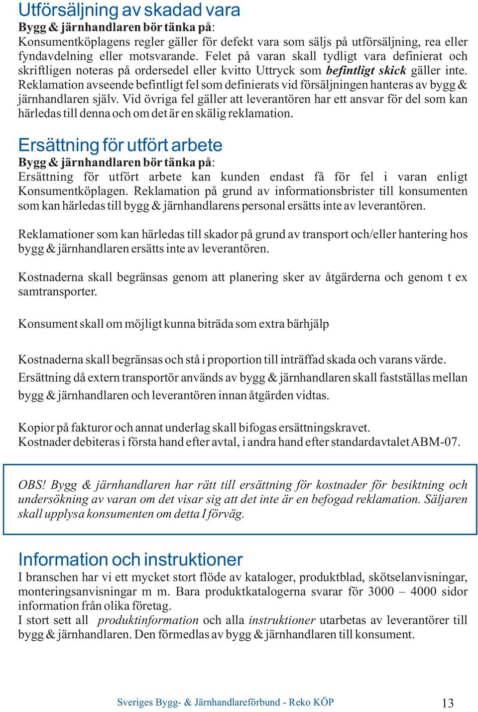 Reklamation avseende befintligt fel som definierats vid försäljningen hanteras av bygg & järnhandlaren själv.