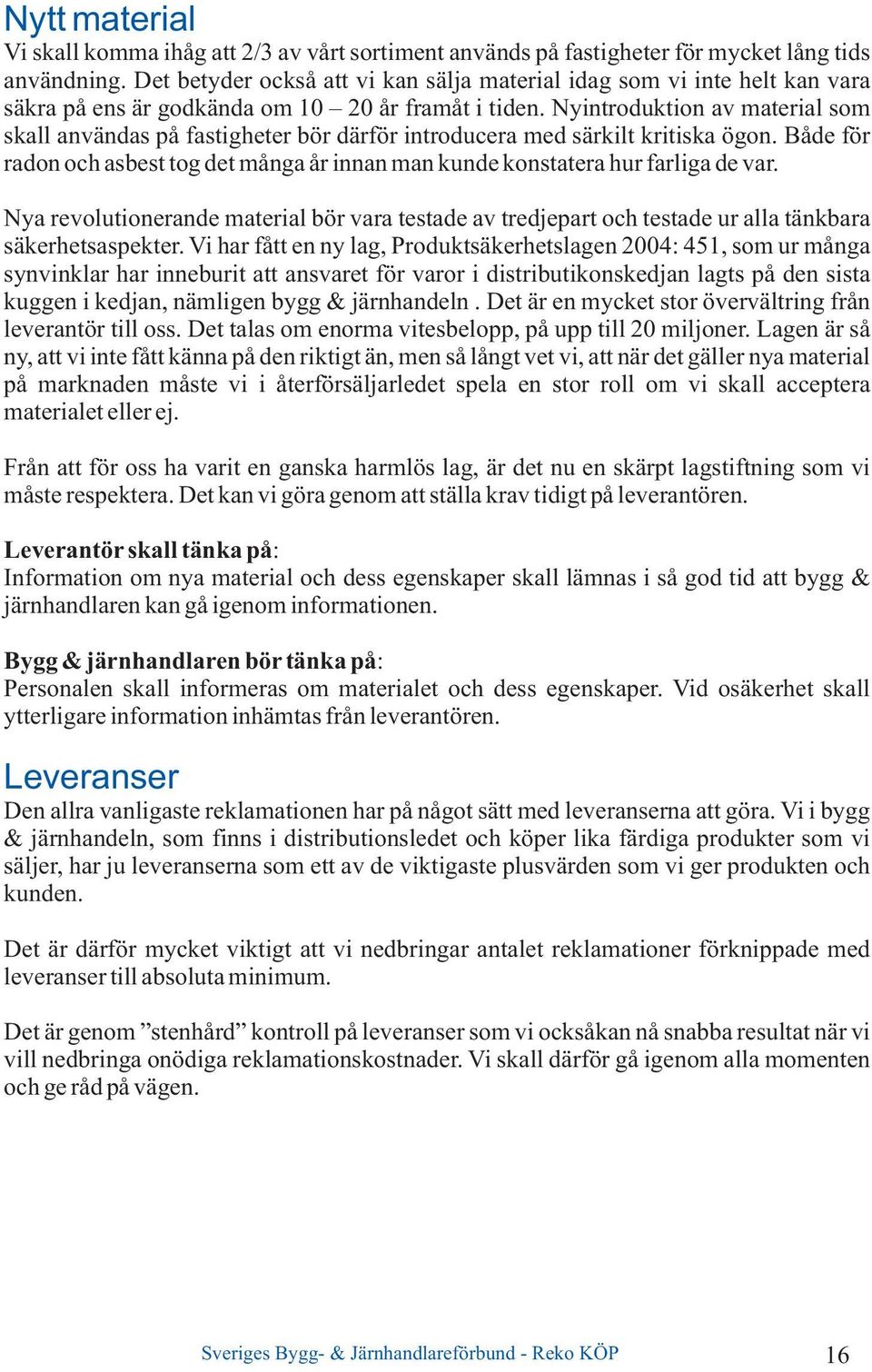 Nyintroduktion av material som skall användas på fastigheter bör därför introducera med särkilt kritiska ögon. Både för radon och asbest tog det många år innan man kunde konstatera hur farliga de var.