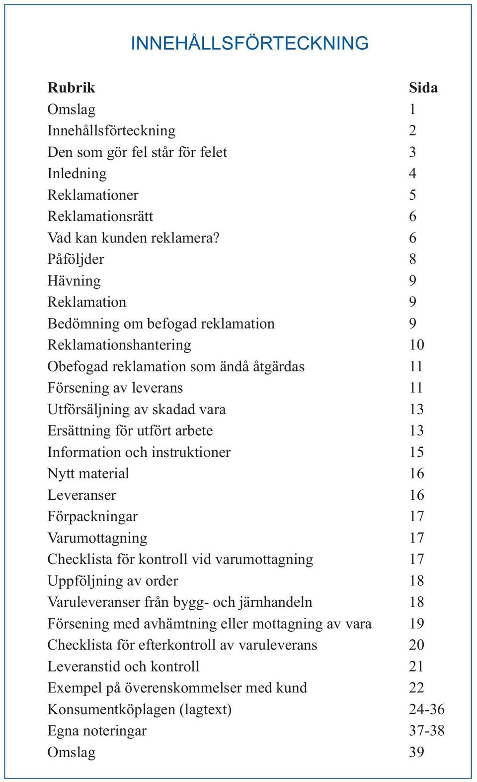 Ersättning för utfört arbete 13 Information och instruktioner 15 Nytt material 16 Leveranser 16 Förpackningar 17 Varumottagning 17 Checklista för kontroll vid varumottagning 17 Uppföljning av order