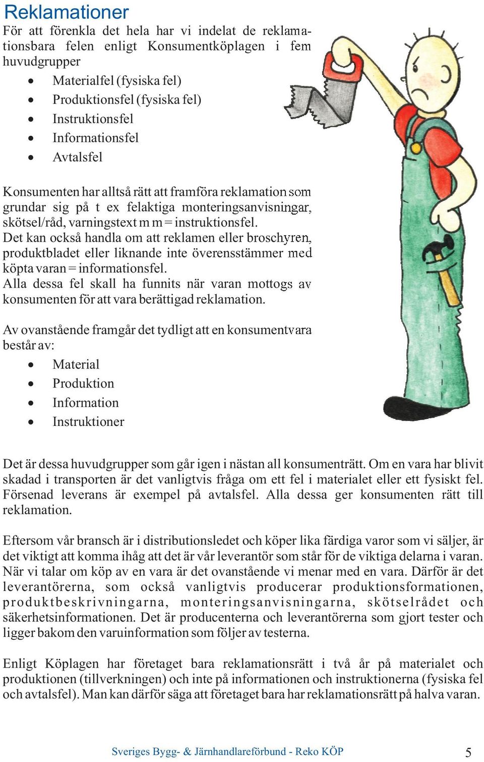 Det kan också handla om att reklamen eller broschyren, produktbladet eller liknande inte överensstämmer med köpta varan = informationsfel.