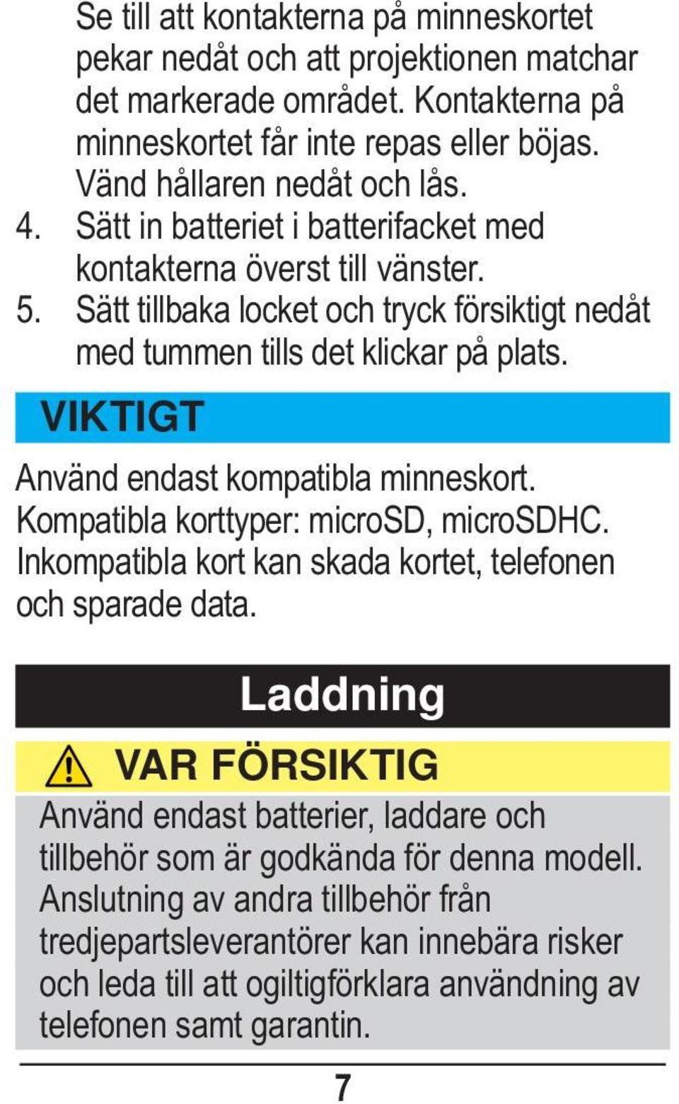 VIKTIGT Använd endast kompatibla minneskort. Kompatibla korttyper: microsd, microsdhc. Inkompatibla kort kan skada kortet, telefonen och sparade data.