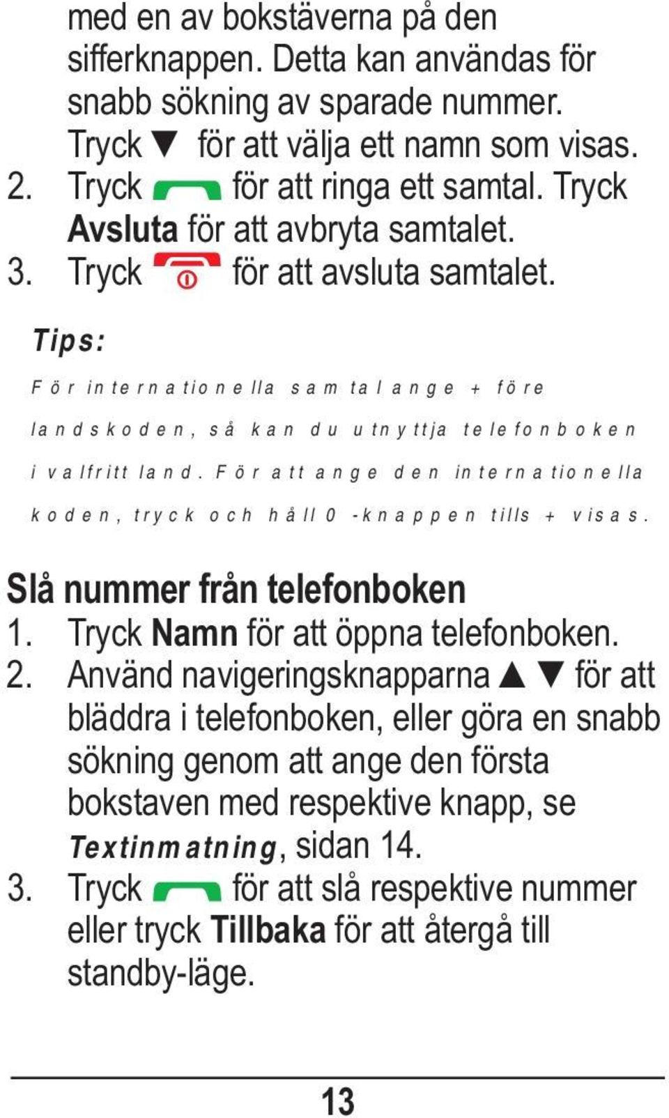 För att ange den internationella koden, tryck och håll 0 -knappen tills + visas. Slå nummer från telefonboken 1. Tryck Namn för att öppna telefonboken. 2.