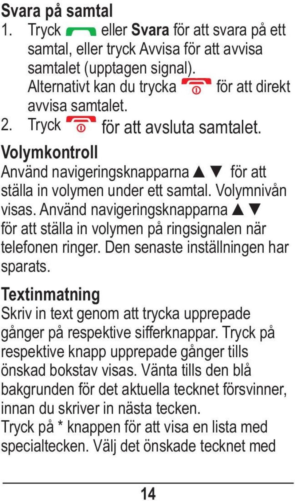 Använd navigeringsknapparna för att ställa in volymen på ringsignalen när telefonen ringer. Den senaste inställningen har sparats.