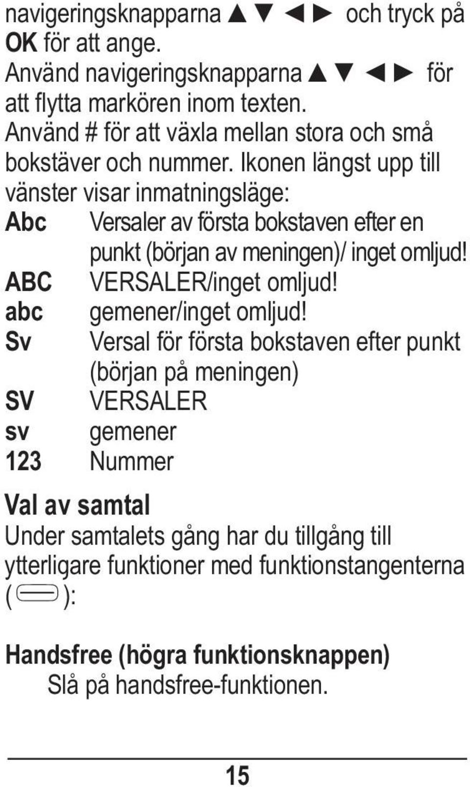 Ikonen längst upp till vänster visar inmatningsläge: Abc Versaler av första bokstaven efter en punkt (början av meningen)/ inget omljud!