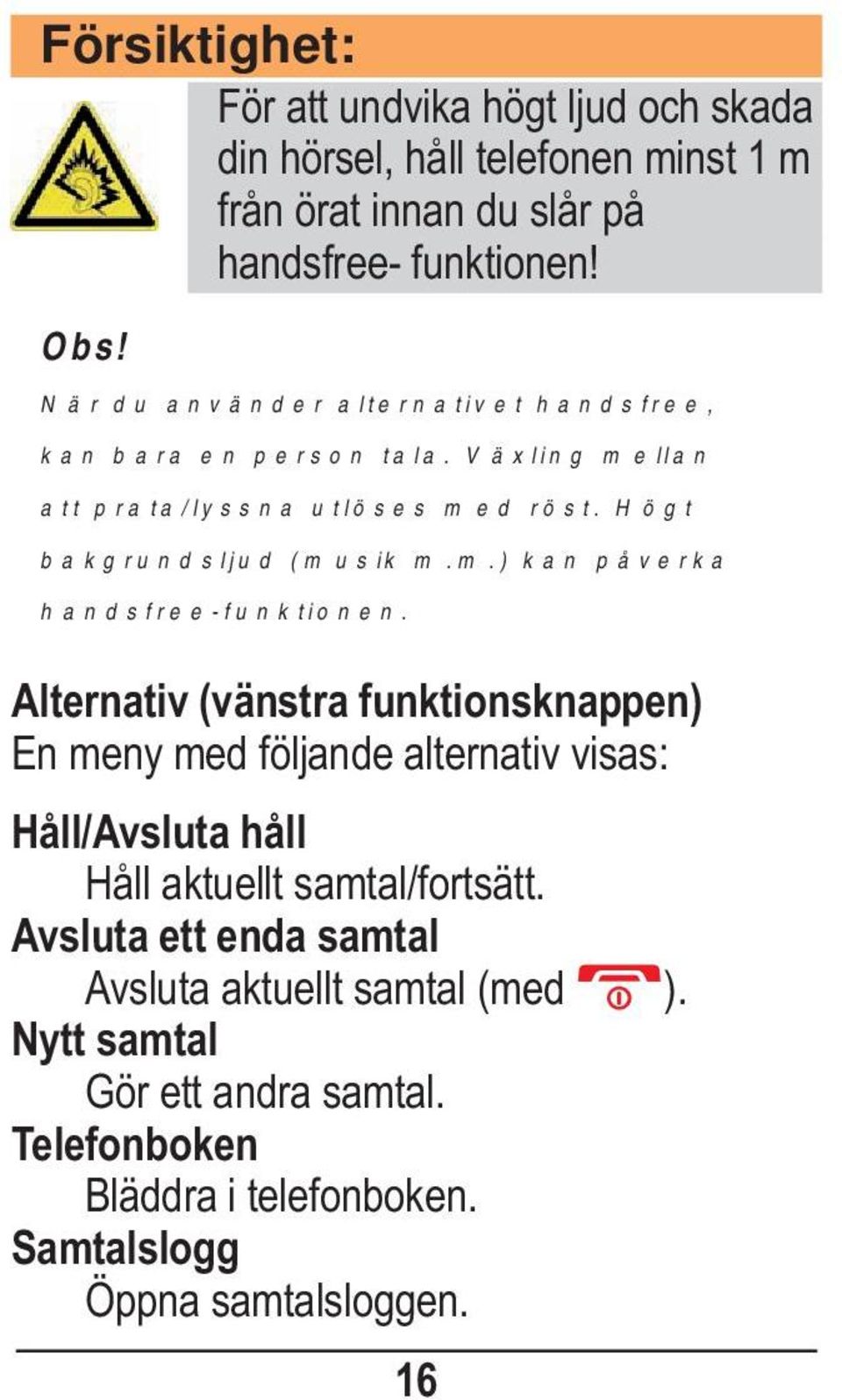 Alternativ (vänstra funktionsknappen) En meny med följande alternativ visas: Håll/Avsluta håll Håll aktuellt samtal/fortsätt.