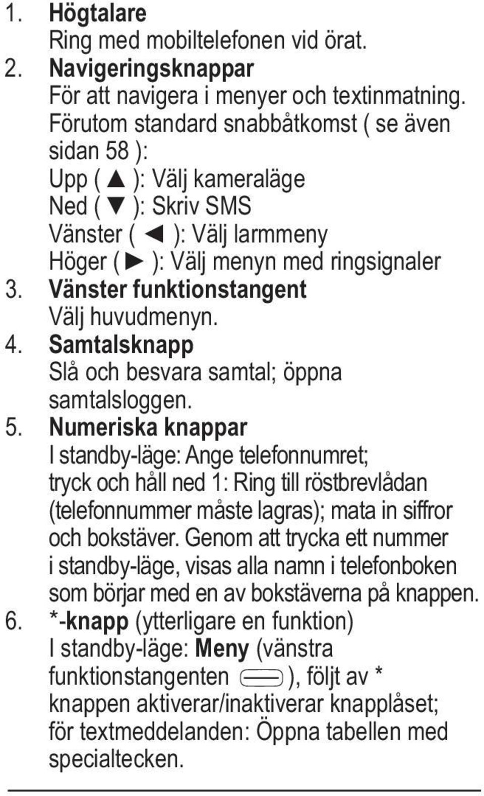 Vänster funktionstangent Välj huvudmenyn. 4. Samtalsknapp Slå och besvara samtal; öppna samtalsloggen. 5.