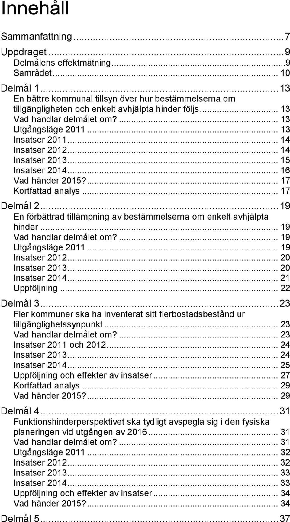 .. 14 Insatser 2012... 14 Insatser 2013... 15 Insatser 2014... 16 Vad händer 2015?... 17 Kortfattad analys... 17 Delmål 2... 19 En förbättrad tillämpning av bestämmelserna om enkelt avhjälpta hinder.