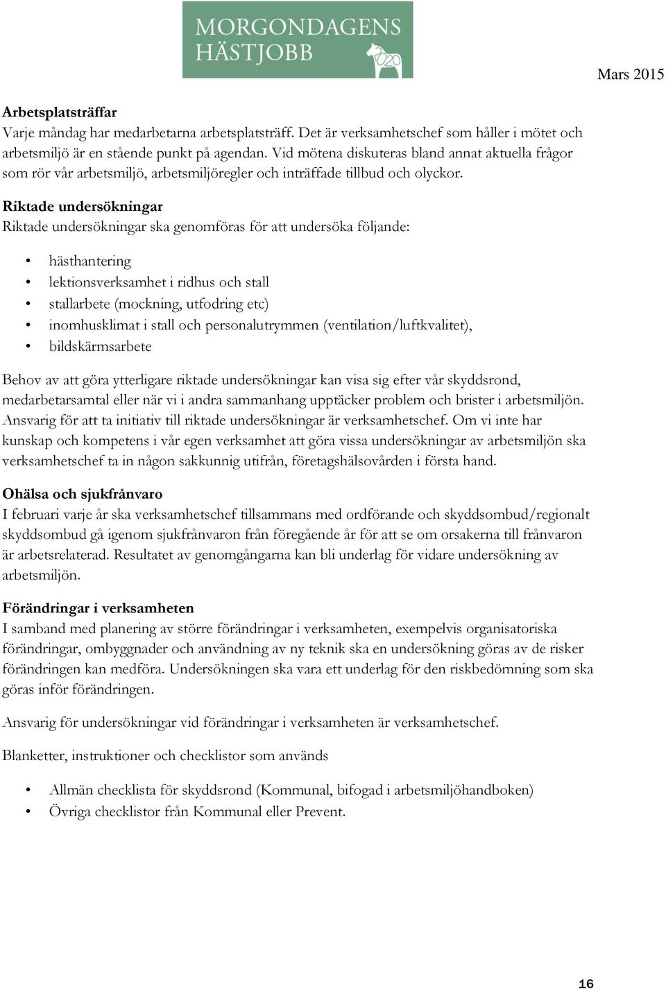 Riktade undersökningar Riktade undersökningar ska genomföras för att undersöka följande: hästhantering lektionsverksamhet i ridhus och stall stallarbete (mockning, utfodring etc) inomhusklimat i