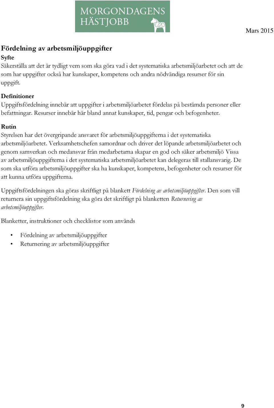 Resurser innebär här bland annat kunskaper, tid, pengar och befogenheter. Rutin Styrelsen har det övergripande ansvaret för arbetsmiljöuppgifterna i det systematiska arbetsmiljöarbetet.