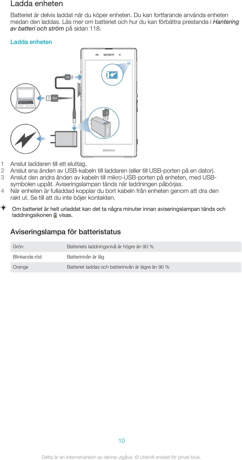 2 Anslut ena änden av USB-kabeln till laddaren (eller till USB-porten på en dator). 3 Anslut den andra änden av kabeln till mikro-usb-porten på enheten, med USBsymbolen uppåt.