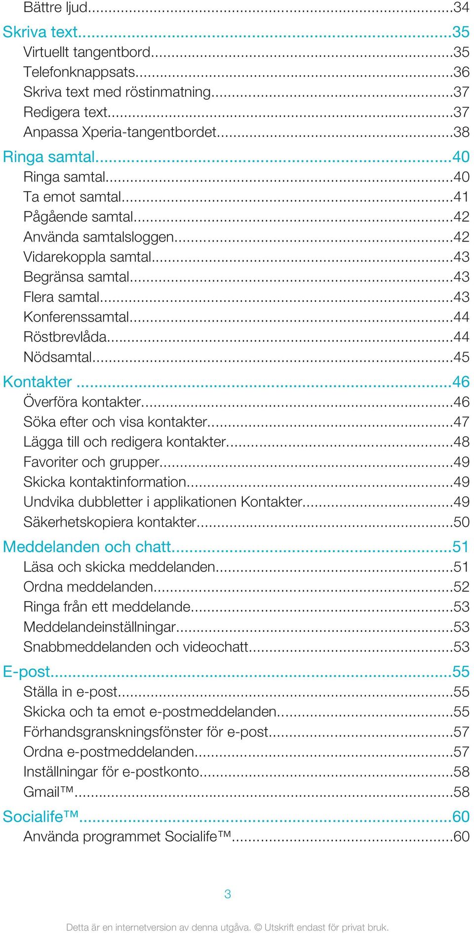 ..46 Överföra kontakter...46 Söka efter och visa kontakter...47 Lägga till och redigera kontakter...48 Favoriter och grupper...49 Skicka kontaktinformation.