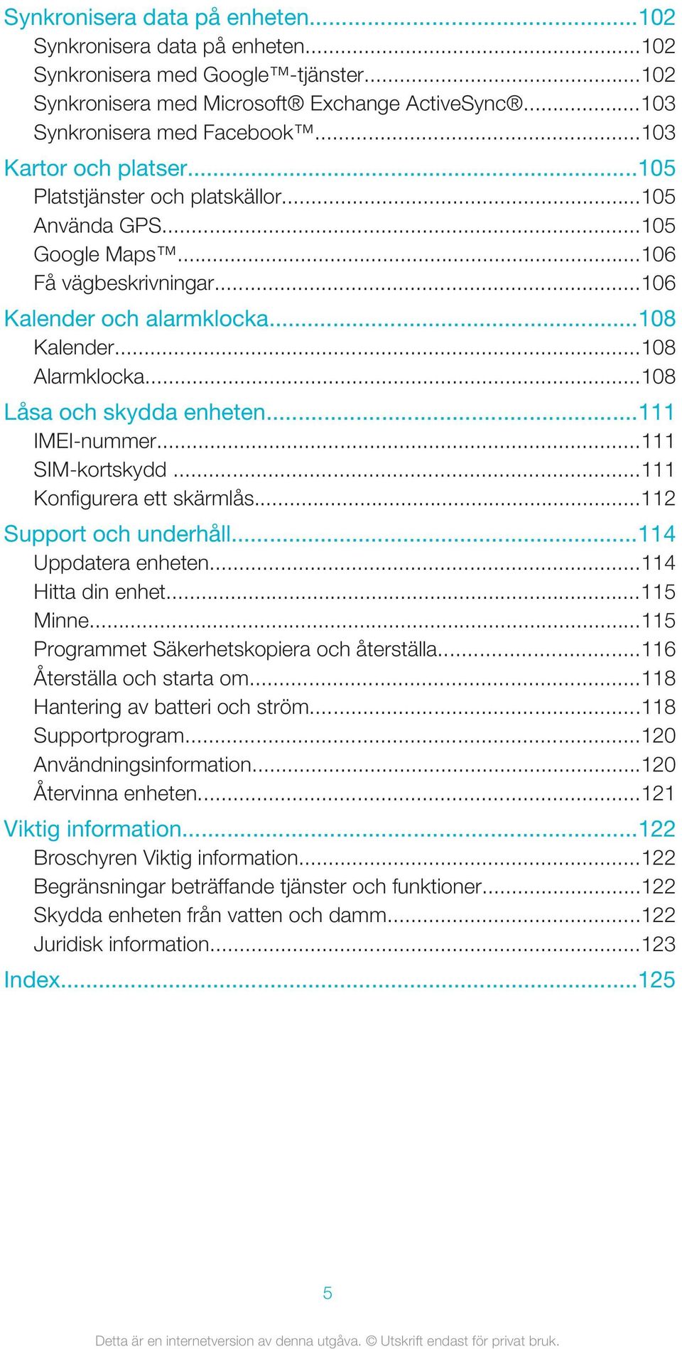 ..108 Låsa och skydda enheten...111 IMEI-nummer...111 SIM-kortskydd...111 Konfigurera ett skärmlås...112 Support och underhåll...114 Uppdatera enheten...114 Hitta din enhet...115 Minne.