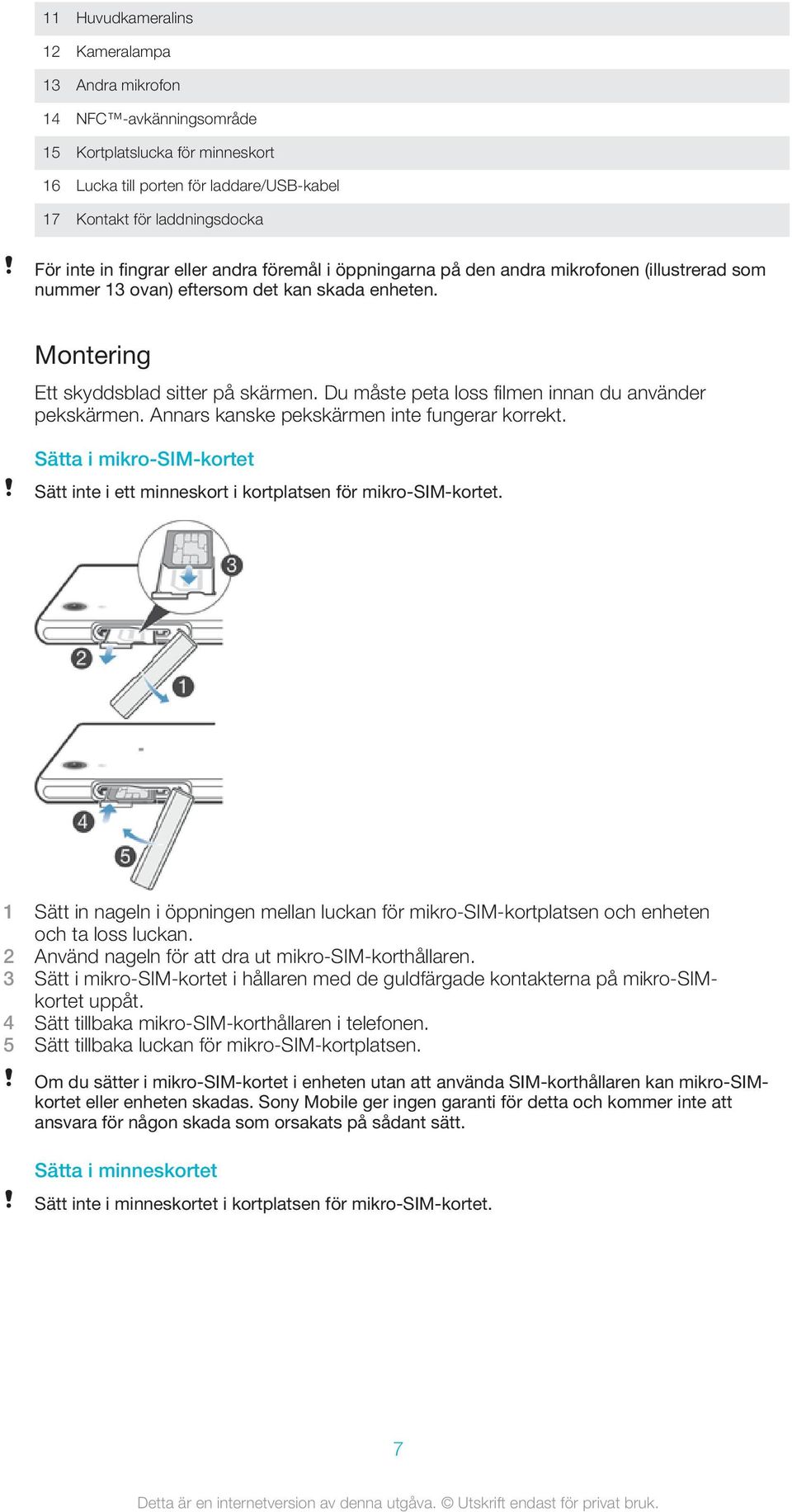 Du måste peta loss filmen innan du använder pekskärmen. Annars kanske pekskärmen inte fungerar korrekt. Sätta i mikro-sim-kortet Sätt inte i ett minneskort i kortplatsen för mikro-sim-kortet.