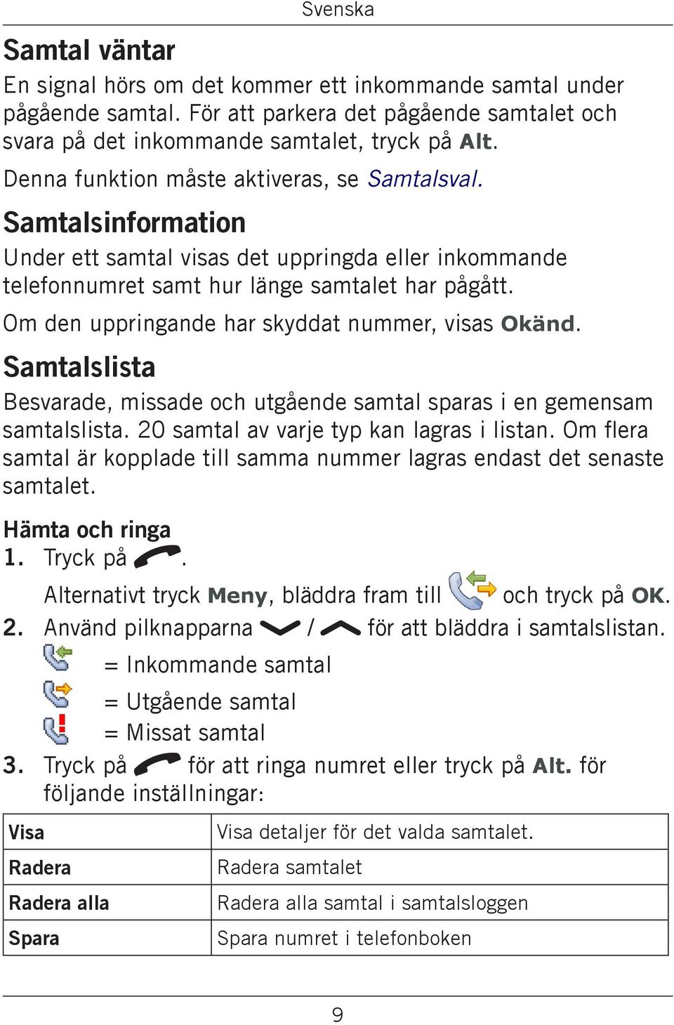 Om den uppringande har skyddat nummer, visas Okänd. Samtalslista Besvarade, missade och utgående samtal sparas i en gemensam samtalslista. 20 samtal av varje typ kan lagras i listan.