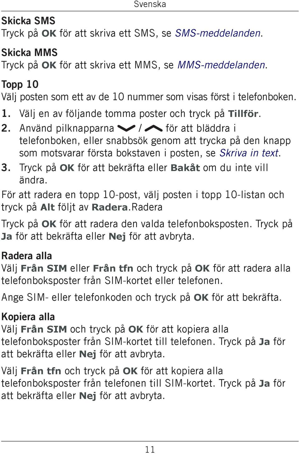 Använd pilknapparna / för att bläddra i telefonboken, eller snabbsök genom att trycka på den knapp som motsvarar första bokstaven i posten, se Skriva in text. 3.