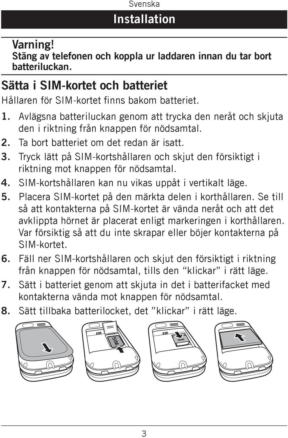 Tryck lätt på SIM-kortshållaren och skjut den försiktigt i riktning mot knappen för nödsamtal. 4. SIM-kortshållaren kan nu vikas uppåt i vertikalt läge. 5.