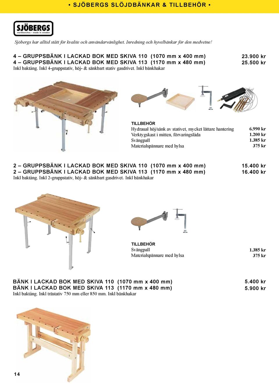 Inkl bänkhakar 23.900 kr 25.500 kr Hydraual höj/sänk av stativet, mycket lättare hantering Verktygskast i mitten, förvaringslåda Svängpall Materialspännare med hylsa 6.990 kr 1.200 kr 1.