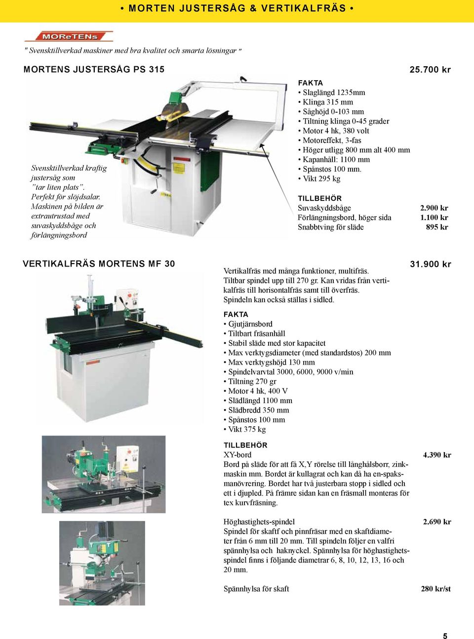 700 kr Slaglängd 1235mm Klinga 315 mm Såghöjd 0-103 mm Tiltning klinga 0-45 grader Motor 4 hk, 380 volt Motoreffekt, 3-fas Höger utligg 800 mm alt 400 mm Kapanhåll: 1100 mm Spånstos 100 mm.