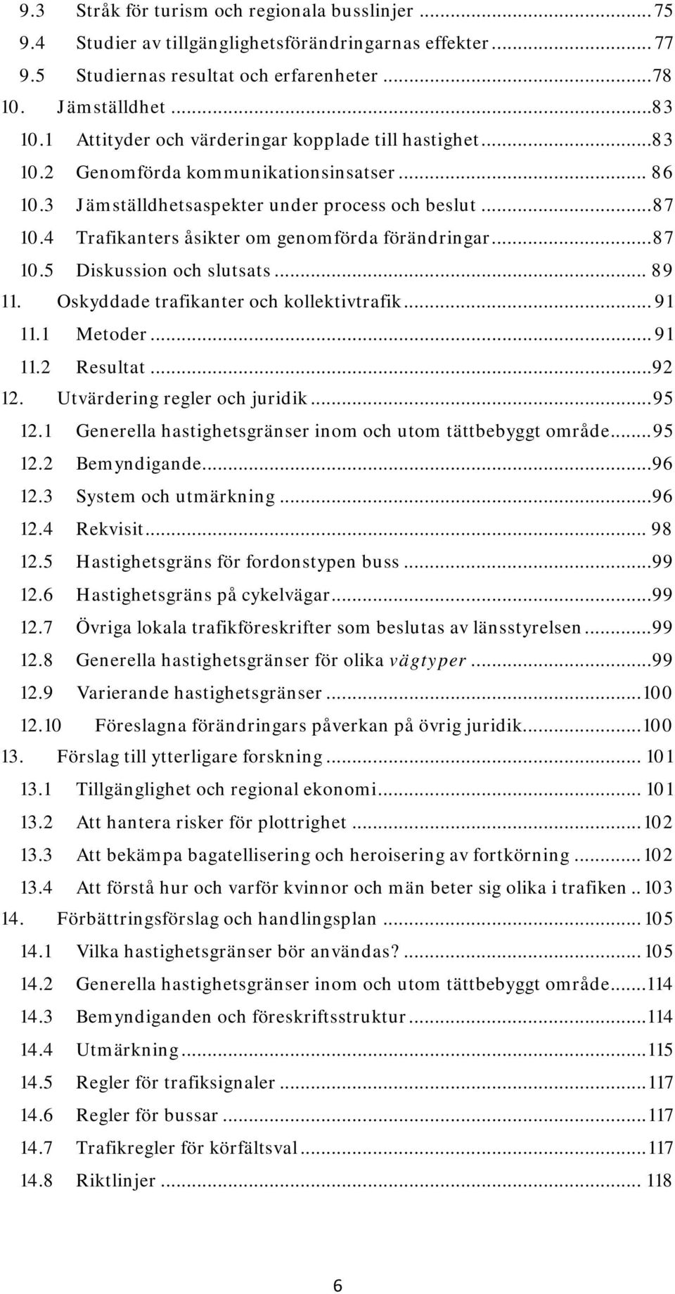 4 Trafikanters åsikter om genomförda förändringar... 87 10.5 Diskussion och slutsats... 89 11. Oskyddade trafikanter och kollektivtrafik... 91 11.1 Metoder... 91 11.2 Resultat... 92 12.