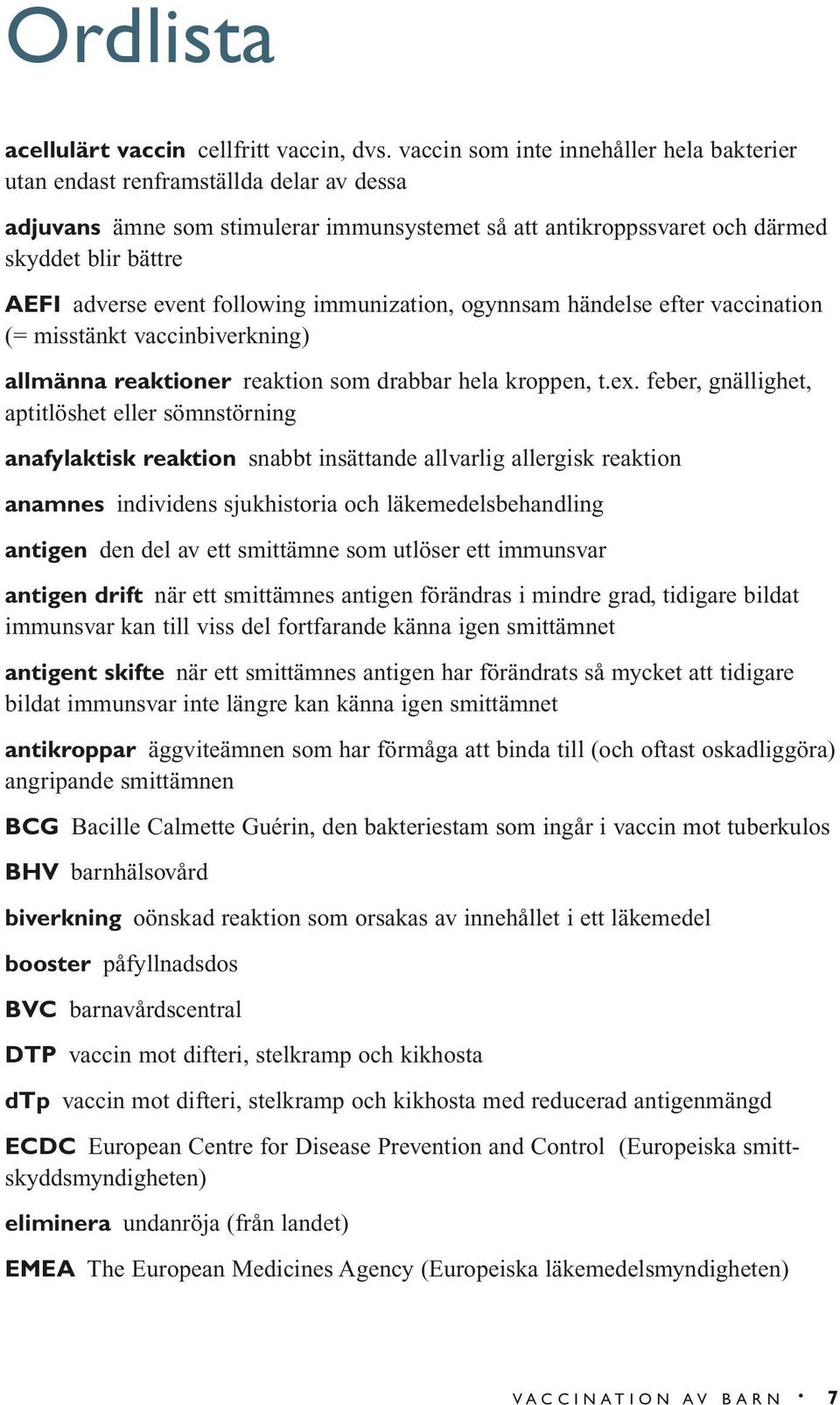 event following immunization, ogynnsam händelse efter vaccination (= misstänkt vaccinbiverkning) allmänna reaktioner reaktion som drabbar hela kroppen, t.ex.