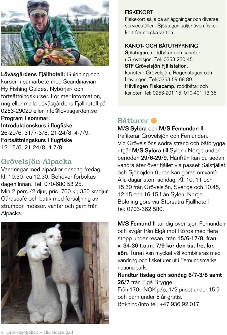 För mer information, ring eller maila Lövåsgårdens Fjällhotell på 0253-29029 eller info@lovasgarden.se Program i sommar: Introduktionskurs i flugfiske 26-29/6, 31/7-3/8, 21-24/8, 4-7/9.