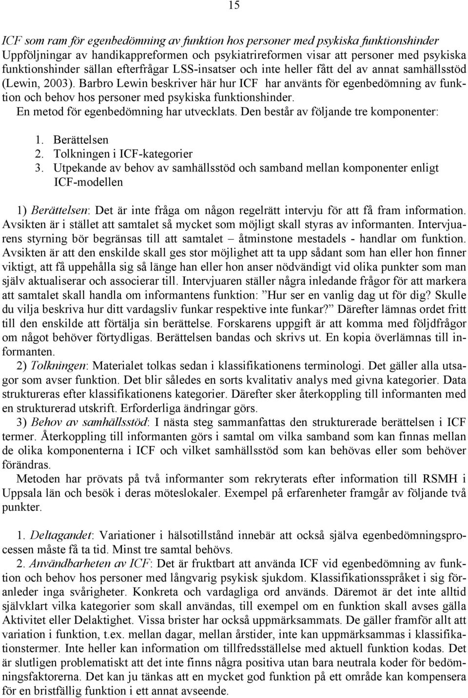 Barbro Lewin beskriver här hur ICF har använts för egenbedömning av funktion och behov hos personer med psykiska funktionshinder. En metod för egenbedömning har utvecklats.