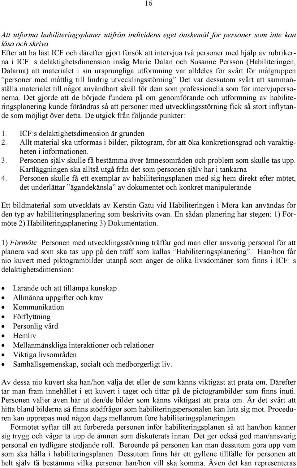 med måttlig till lindrig utvecklingsstörning Det var dessutom svårt att sammanställa materialet till något användbart såväl för dem som professionella som för intervjupersonerna.